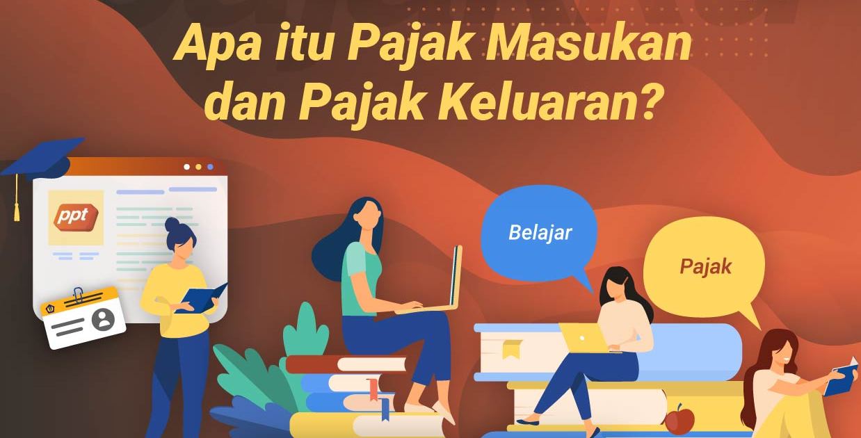 Pelajari Istilah Pajak Masukan dan Pajak Keluaran Dalam PPN